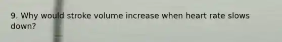 9. Why would stroke volume increase when heart rate slows down?