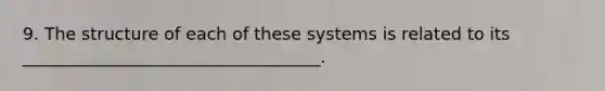 9. The structure of each of these systems is related to its ___________________________________.