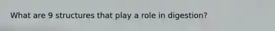 What are 9 structures that play a role in digestion?
