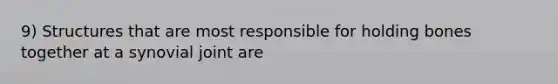 9) Structures that are most responsible for holding bones together at a synovial joint are