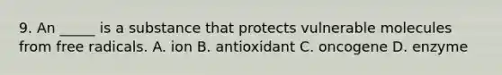 9. An _____ is a substance that protects vulnerable molecules from free radicals. A. ion B. antioxidant C. oncogene D. enzyme