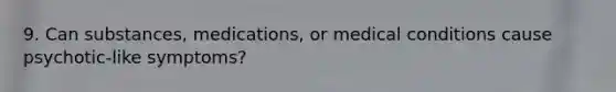 9. Can substances, medications, or medical conditions cause psychotic-like symptoms?