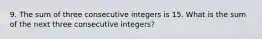 9. The sum of three consecutive integers is 15. What is the sum of the next three consecutive integers?