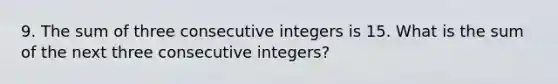 9. The sum of three consecutive integers is 15. What is the sum of the next three consecutive integers?