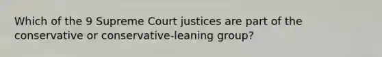 Which of the 9 Supreme Court justices are part of the conservative or conservative-leaning group?