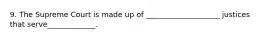 9. The Supreme Court is made up of ____________________ justices that serve_____________.