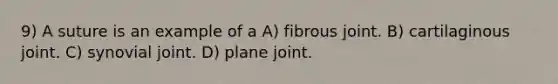 9) A suture is an example of a A) fibrous joint. B) cartilaginous joint. C) synovial joint. D) plane joint.