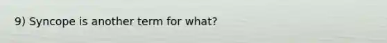 9) Syncope is another term for what?