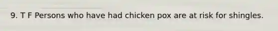 9. T F Persons who have had chicken pox are at risk for shingles.