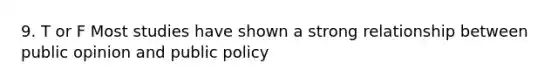 9. T or F Most studies have shown a strong relationship between public opinion and public policy