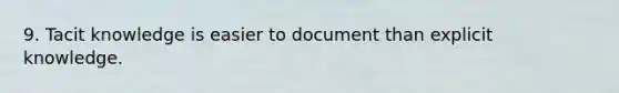 9. Tacit knowledge is easier to document than explicit knowledge.