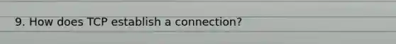 9. How does TCP establish a connection?