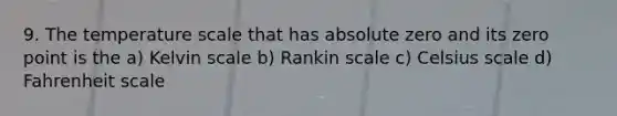 9. The temperature scale that has absolute zero and its zero point is the a) Kelvin scale b) Rankin scale c) Celsius scale d) Fahrenheit scale