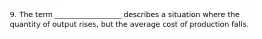 9. The term __________________ describes a situation where the quantity of output rises, but the average cost of production falls.