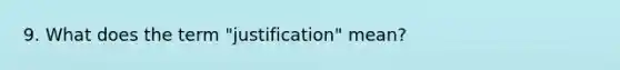 9. What does the term "justification" mean?