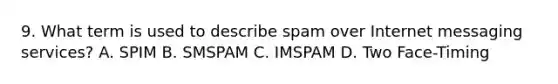 9. What term is used to describe spam over Internet messaging services? A. SPIM B. SMSPAM C. IMSPAM D. Two Face-Timing