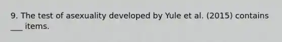 9. The test of asexuality developed by Yule et al. (2015) contains ___ items.