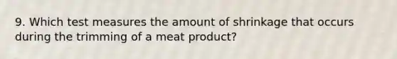 9. Which test measures the amount of shrinkage that occurs during the trimming of a meat product?