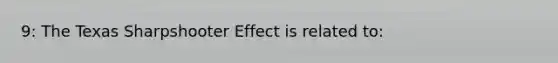 9: The Texas Sharpshooter Effect is related to: