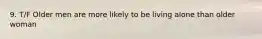 9. T/F Older men are more likely to be living alone than older woman