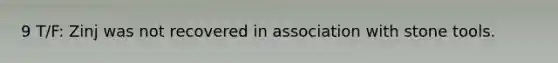 9 T/F: Zinj was not recovered in association with stone tools.