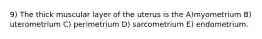 9) The thick muscular layer of the uterus is the A)myometrium B) uterometrium C) perimetrium D) sarcometrium E) endometrium.