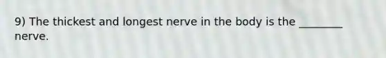 9) The thickest and longest nerve in the body is the ________ nerve.