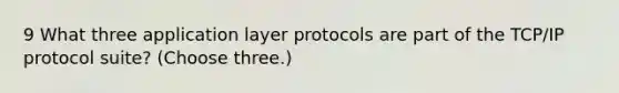 9 What three application layer protocols are part of the TCP/IP protocol suite? (Choose three.)