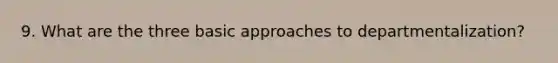 9. What are the three basic approaches to departmentalization?