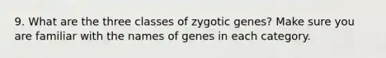 9. What are the three classes of zygotic genes? Make sure you are familiar with the names of genes in each category.