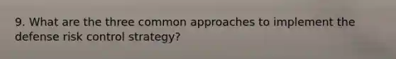 9. What are the three common approaches to implement the defense risk control strategy?