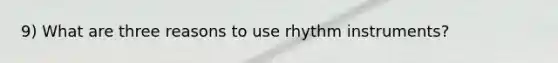 9) What are three reasons to use rhythm instruments?