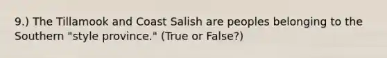 9.) The Tillamook and Coast Salish are peoples belonging to the Southern "style province." (True or False?)