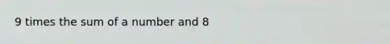 9 times the sum of a number and 8