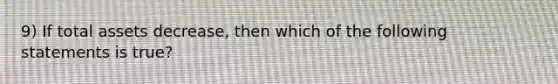 9) If total assets decrease, then which of the following statements is true?