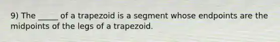 9) The _____ of a trapezoid is a segment whose endpoints are the midpoints of the legs of a trapezoid.