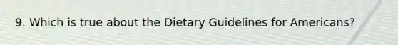 9. Which is true about the Dietary Guidelines for Americans?