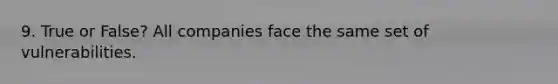 9. True or False? All companies face the same set of vulnerabilities.