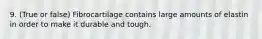 9. (True or false) Fibrocartilage contains large amounts of elastin in order to make it durable and tough.