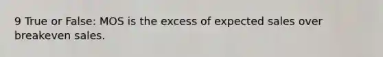 9 True or False: MOS is the excess of expected sales over breakeven sales.