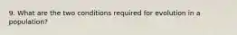 9. What are the two conditions required for evolution in a population?