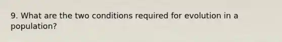 9. What are the two conditions required for evolution in a population?