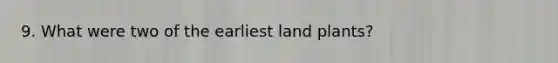 9. What were two of the earliest land plants?
