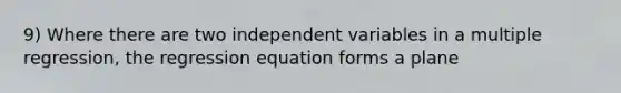 9) Where there are two independent variables in a multiple regression, the regression equation forms a plane