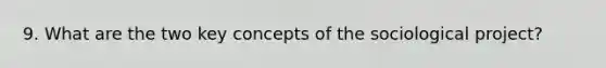 9. What are the two key concepts of the sociological project?