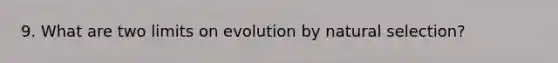 9. What are two limits on evolution by natural selection?