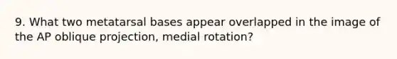 9. What two metatarsal bases appear overlapped in the image of the AP oblique projection, medial rotation?