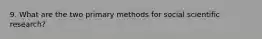 9. What are the two primary methods for social scientific research?