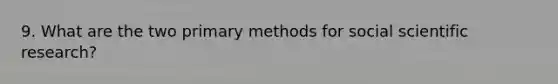 9. What are the two primary methods for social scientific research?