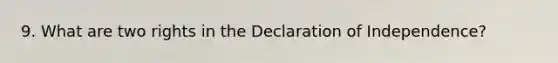 9. What are two rights in the Declaration of Independence?